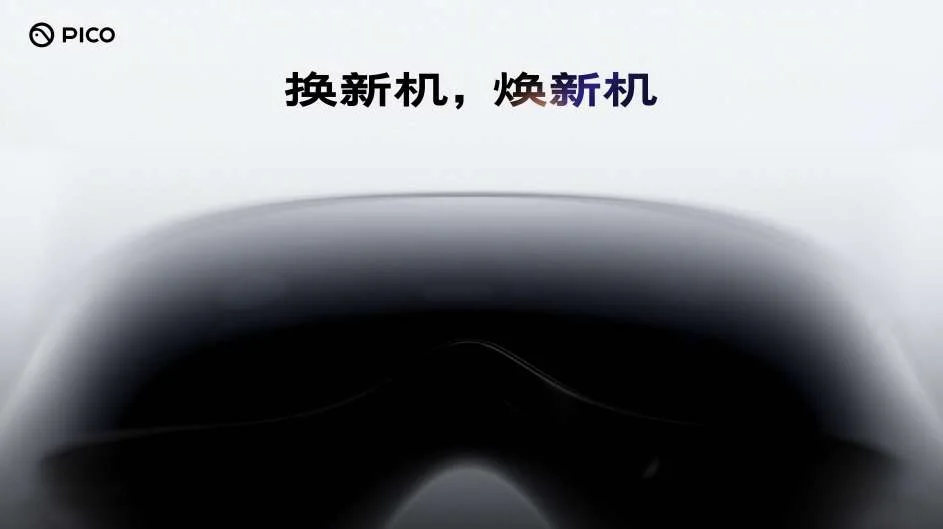 PICO开启“换新机,焕新机”老用户回馈活动,预约可享新机专属福利