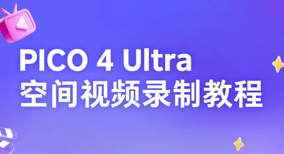 PICO分享:PICO 4 Ultra空间视频录制教程